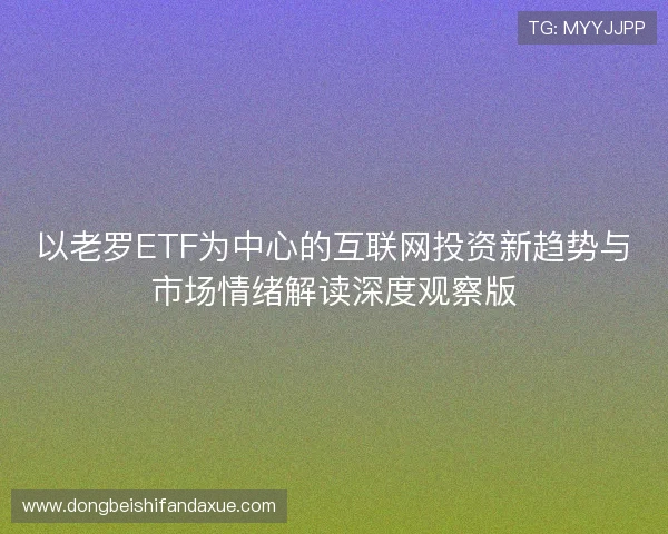 以老罗ETF为中心的互联网投资新趋势与市场情绪解读深度观察版 以老罗ETF为中心的互联网投资新趋势与市场情绪解读深度观察版